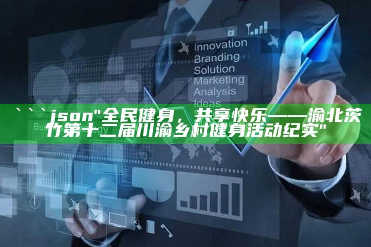 港澳宝典606622，```json
"全民健身，共享快乐——渝北茨竹第十二届川渝乡村健身活动纪实"