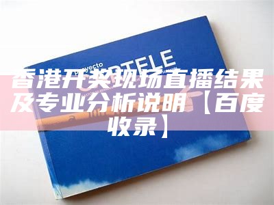 香港开奖现场直播结果及专业分析说明【百度收录】