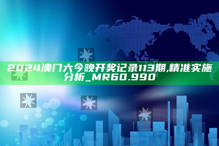 澳门资料宝马论坛，2024澳门六今晚开奖记录113期,精准实施分析_MR60.990