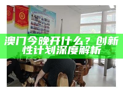 澳门今晚开什么？创新性计划深度解析