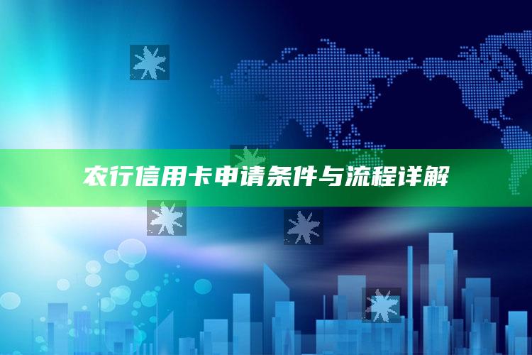 农行信用卡申请条件与流程详解 ,农行信用卡申请条件与流程详解视频