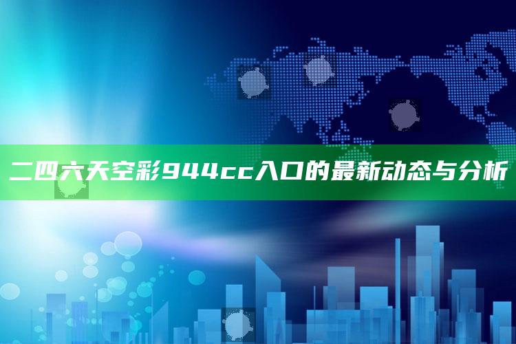 奥门开彩开奖+结果2025澳门36期香港，二四六天空彩944cc入口的最新动态与分析