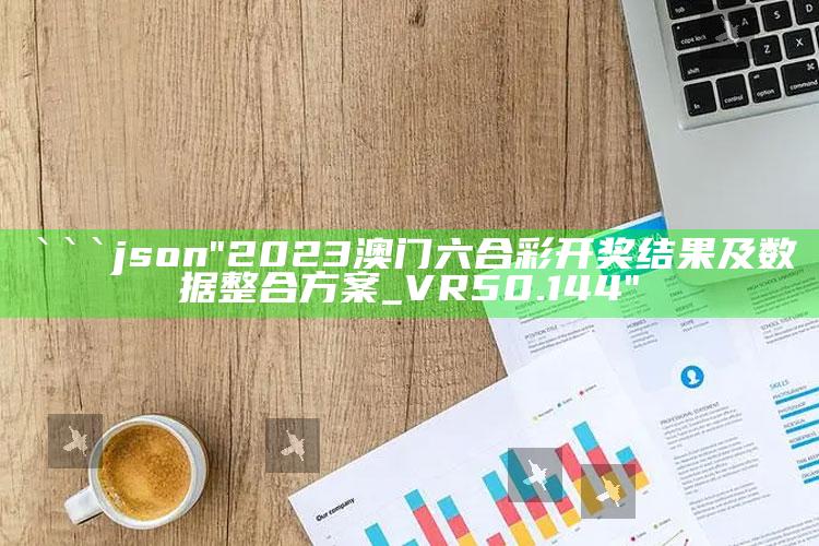 管家婆免费资料大全，```json
"2023澳门六合彩开奖结果及数据整合方案_VR50.144"