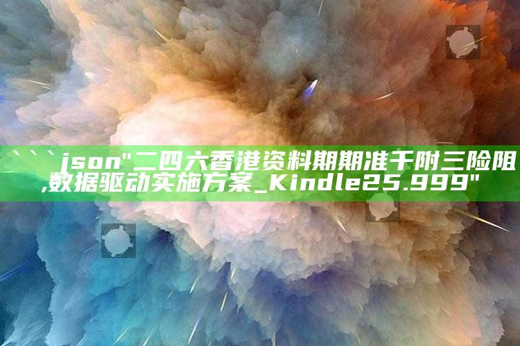 澳门123今晚开奖结果，```json
"二四六香港资料期期准千附三险阻,数据驱动实施方案_Kindle25.999"