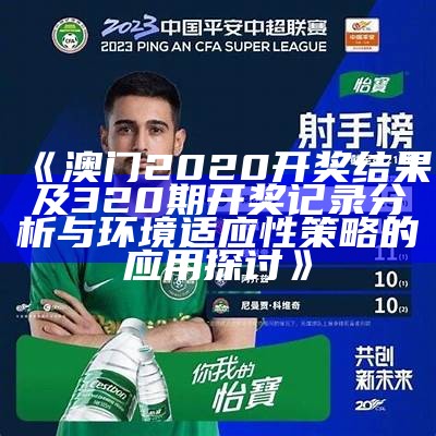 《澳门2020开奖结果及320期开奖记录分析与环境适应性策略的应用探讨》