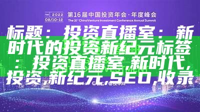 标题：投资直播室：新时代的投资新纪元
标签：投资直播室, 新时代, 投资, 新纪元, SEO, 收录