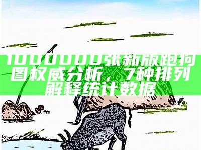 1000000张新版跑狗图权威分析，7种排列解释统计数据