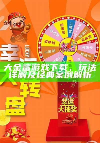 大金鲨游戏下载，玩法详解及经典案例解析