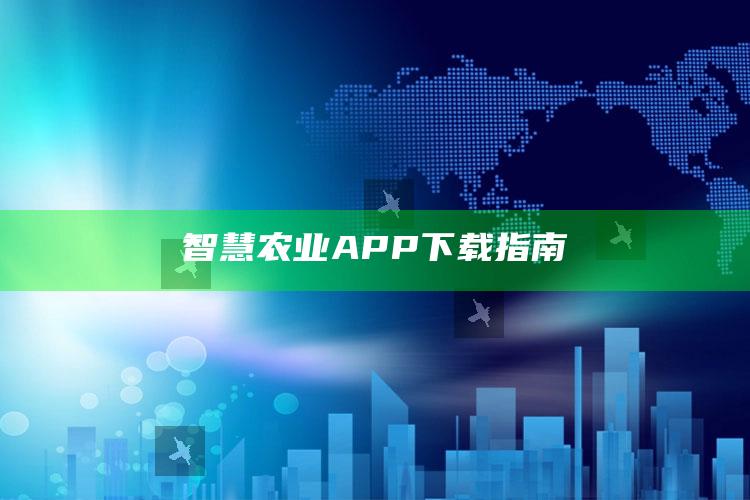 智慧农业APP下载指南 ,智慧农业app下载指南