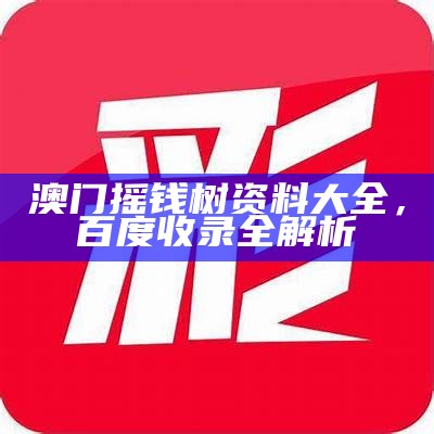 澳门摇钱树资料大全，百度收录全解析