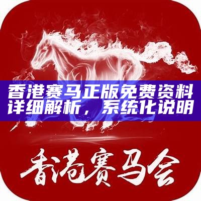 香港赛马正版免费资料详细解析，系统化说明