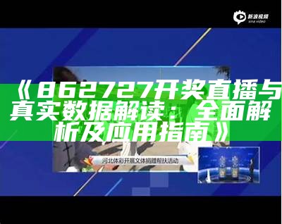 《862727开奖直播与真实数据解读：全面解析及应用指南》