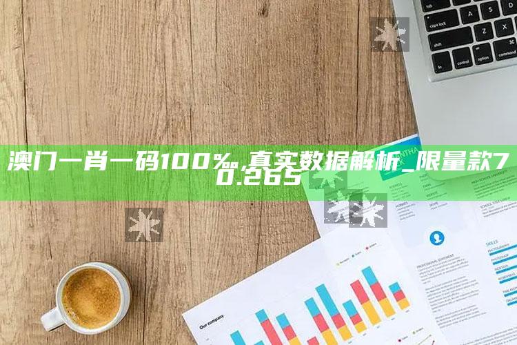 2025年澳门今晚特，澳门一肖一码100‰,真实数据解析_限量款70.265