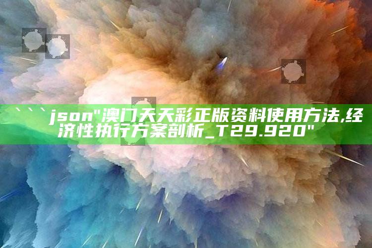 澳门内部正版资料大全2021正式，```json
"澳门天天彩正版资料使用方法,经济性执行方案剖析_T29.920"