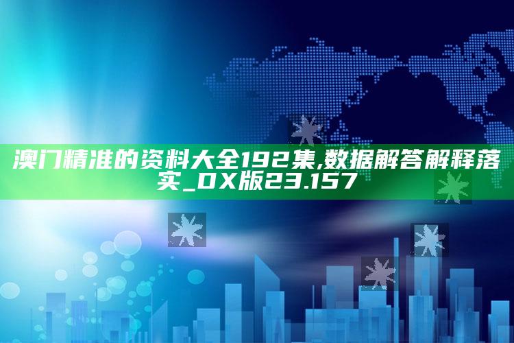 2021年澳门资料大全正版资料354，澳门精准的资料大全192集,数据解答解释落实_DX版23.157