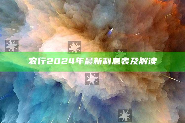 农行2024年最新利息表及解读 ,农行利息2020最新利率表