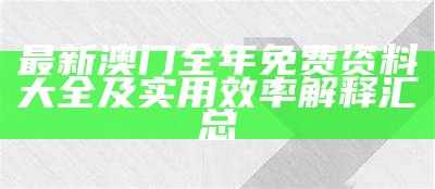 最新澳门全年免费资料大全及实用效率解释汇总