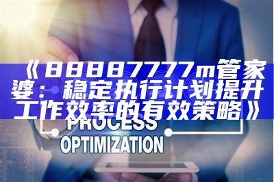 《88887777m管家婆：稳定执行计划提升工作效率的有效策略》