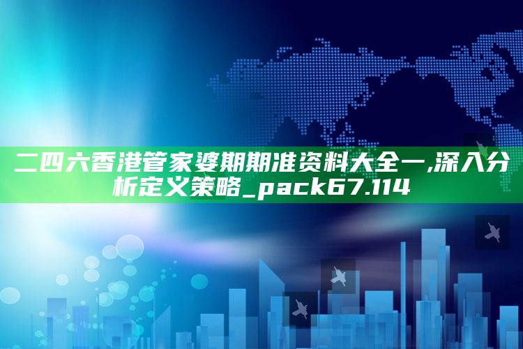 澳门资料大全免费网点，二四六香港管家婆期期准资料大全一,深入分析定义策略_pack67.114