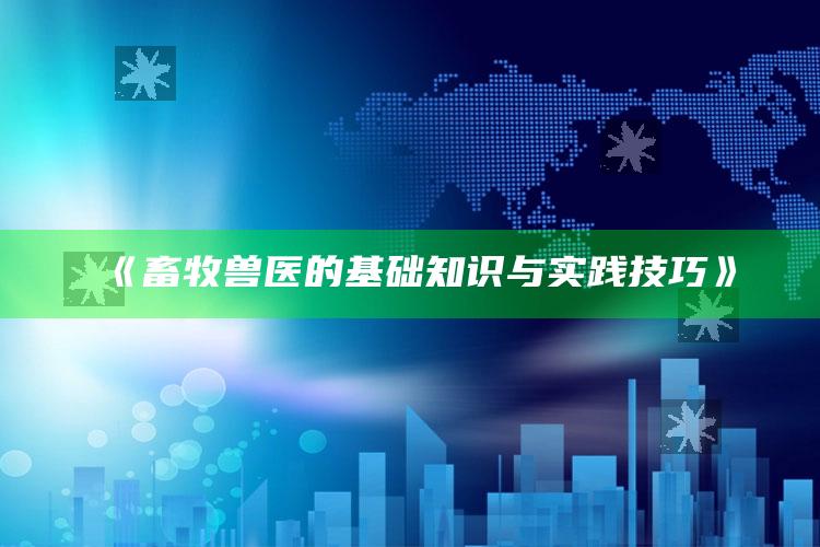 《畜牧兽医的基础知识与实践技巧》 