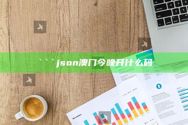 2025年澳门开奖记录查询结果，```json
澳门今晚开什么码