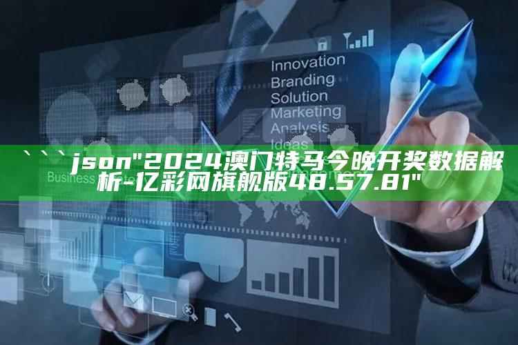 香港惠泽社资料大全一，```json
"2024澳门特马今晚开奖数据解析-亿彩网旗舰版48.57.81"