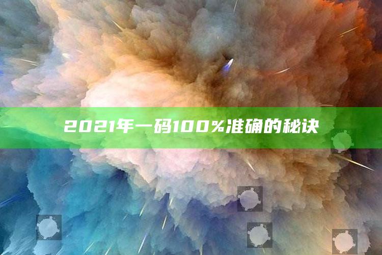 管家婆一码一肖资料大全，2021年一码100%准确的秘诀