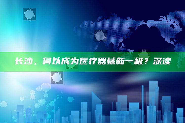 赢彩吧859cc赢彩吧，长沙，何以成为医疗器械新一极？深读