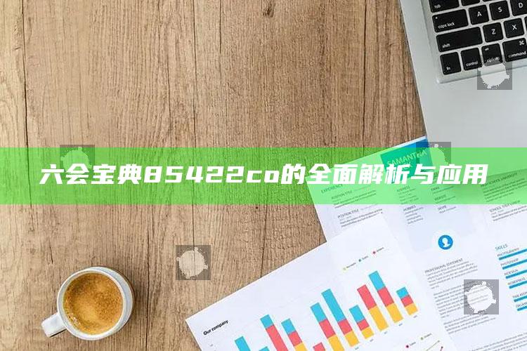 香港最准资料免费公开，六会宝典85422co的全面解析与应用