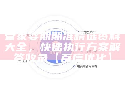 管家婆期期准精选资料大全，快速执行方案解答收录【百度优化】