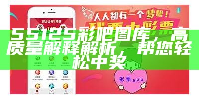 55125彩吧图库，高质量解释解析，帮您轻松中奖