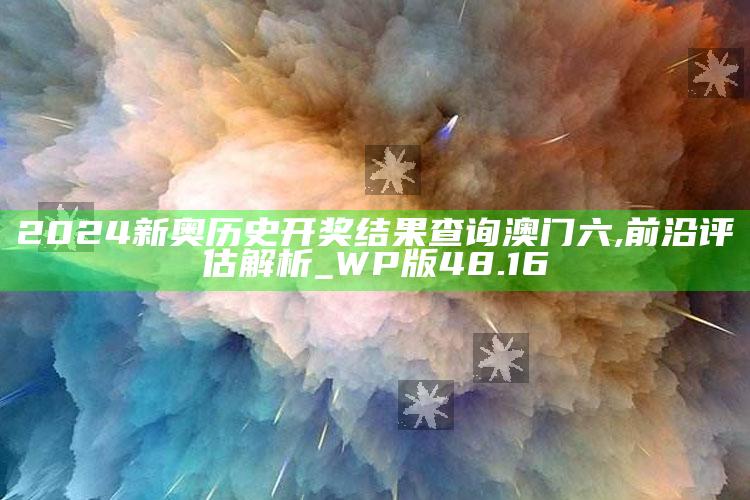 2025澳门资料大全免费，2024新奥历史开奖结果查询澳门六,前沿评估解析_WP版48.16