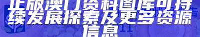 正版澳门资料图库可持续发展探索及更多资源信息