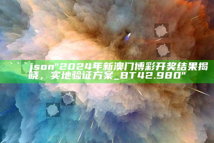 香港正版资料全年资料，```json
"2024年新澳门博彩开奖结果揭晓，实地验证方案_BT42.980"