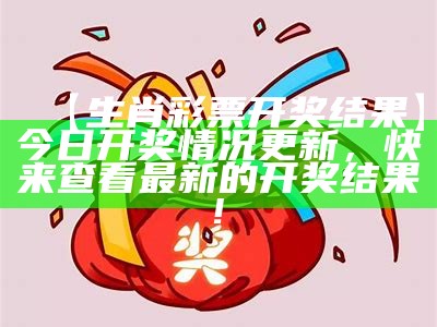 【生肖彩票开奖结果】今日开奖情况更新，快来查看最新的开奖结果!