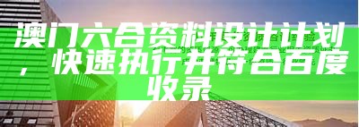 澳门六合资料设计计划，快速执行并符合百度收录