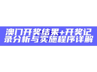 澳门开奖历史权威分析及解读-详细分析澳门开奖历史