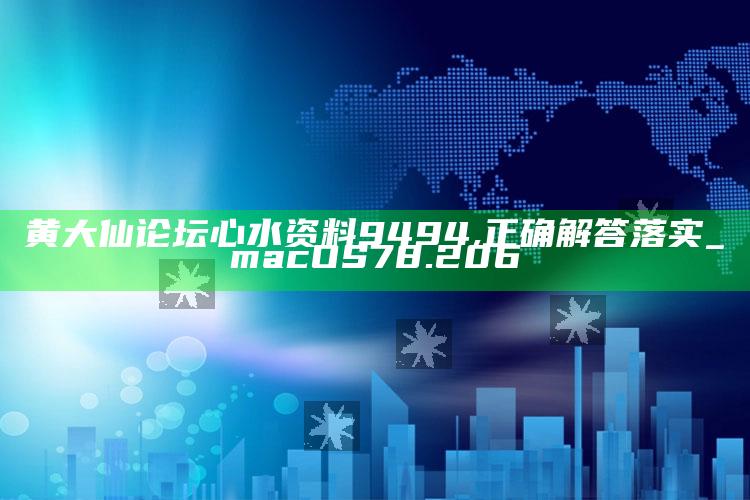 澳门日报最新消息，黄大仙论坛心水资料9494,正确解答落实_macOS78.206