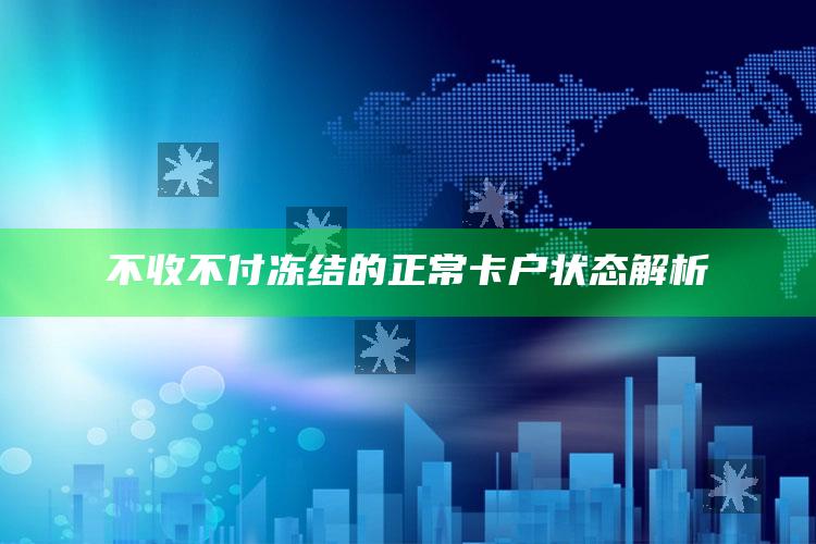 不收不付冻结的正常卡户状态解析 ,不收不付冻结 卡异常