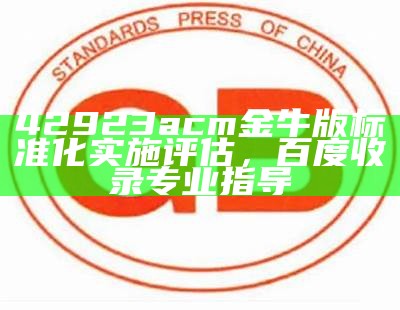 42923acm金牛版标准化实施评估，百度收录专业指导