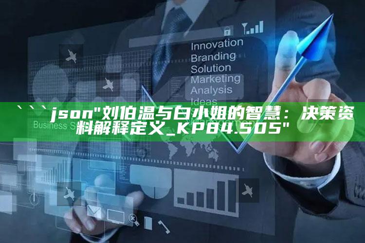 澳门最快最准的资料免费大全，```json
"刘伯温与白小姐的智慧：决策资料解释定义_KP84.505"