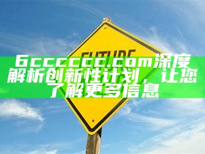 6cccccc.com深度解析创新性计划，让您了解更多信息