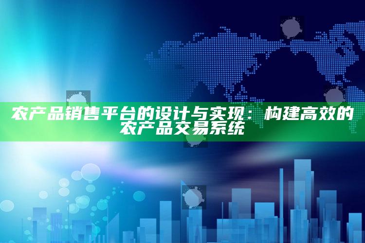 农产品销售平台的设计与实现：构建高效的农产品交易系统 ,农产品交易平台运营模式