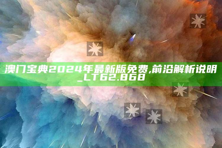 2025澳门资料，澳门宝典2024年最新版免费,前沿解析说明_LT62.868