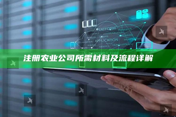 注册农业公司所需材料及流程详解 ,注册农业公司所需材料及流程详解图