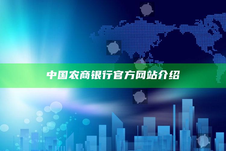 中国农商银行官方网站介绍 ,中国农商银行官方网站介绍电话