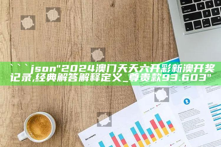 澳门三期必内必中一期，```json
"2024澳门天天六开彩新澳开奖记录,经典解答解释定义_尊贵款93.603"