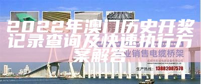 2022年澳门历史开奖记录查询及快速执行方案解答