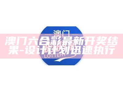 澳门六合彩最新开奖结果-设计计划迅速执行