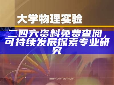 二四六资料免费查阅，可持续发展探索专业研究